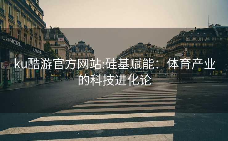 ku酷游官方网站:硅基赋能：体育产业的科技进化论