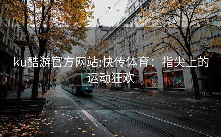 ku酷游官方网站:快传体育：指尖上的运动狂欢
