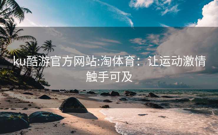 ku酷游官方网站:淘体育：让运动激情触手可及