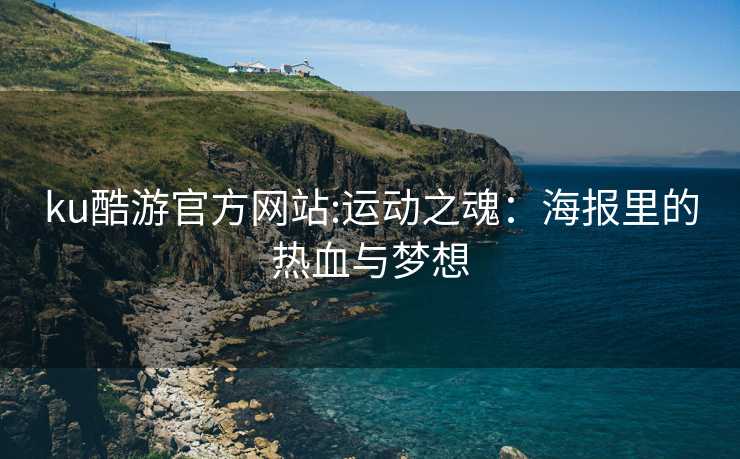 ku酷游官方网站:运动之魂：海报里的热血与梦想