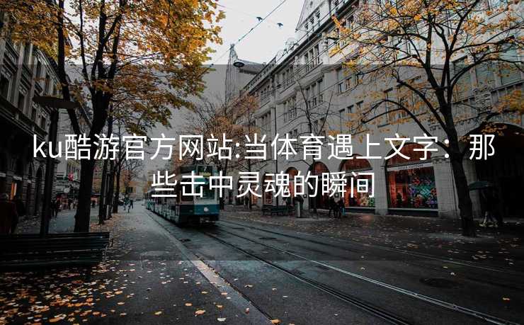 ku酷游官方网站:当体育遇上文字：那些击中灵魂的瞬间