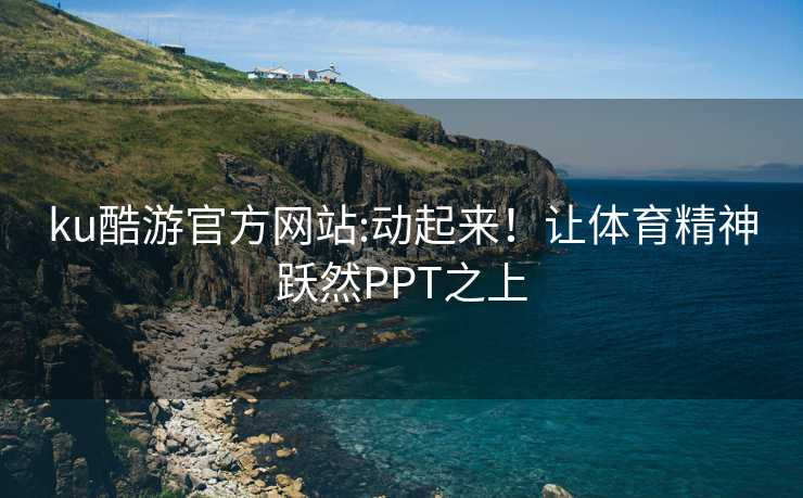 ku酷游官方网站:动起来！让体育精神跃然PPT之上